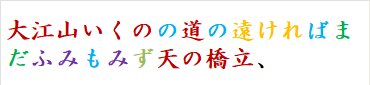 大江山いくのの道の遠ければまだふみもみず天の橋立、