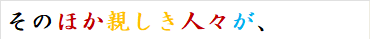 そのほか親しき人々が、