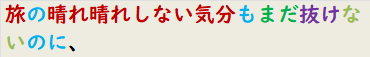 旅の晴れ晴れしない気分もまだ抜けないのに、