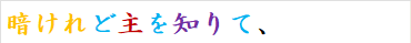 暗けれど主を知りて、