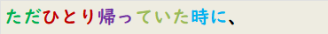 ただひとり帰っていた時に、