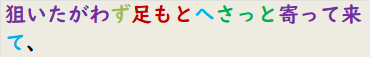 狙いたがわず足もとへさっと寄って来て、