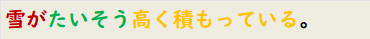 雪がたいそう高く積もっている。