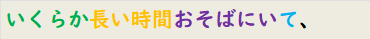 いくらか長い時間おそばにいて、