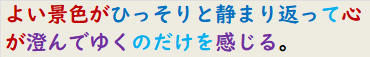 よい景色がひっそりと静まり返って心が澄んでゆくのだけを感じる。