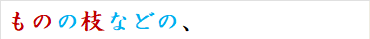 ものの枝などの、