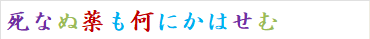 死なぬ薬も何にかはせむ　