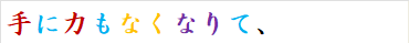手に力もなくなりて、