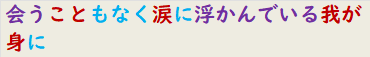 会うこともなく涙に浮かんでいる我が身に　