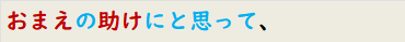 おまえの助けにと思って、