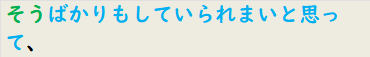 そうばかりもしていられまいと思って、