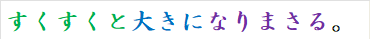 すくすくと大きになりまさる。