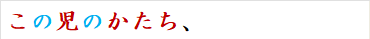 この児のかたち、
