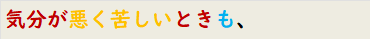 気分が悪く苦しいときも、
