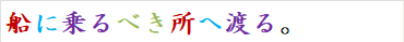 船に乗るべき所へ渡る。