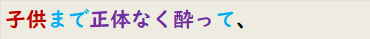 子供まで正体なく酔って、