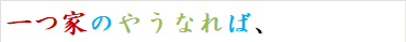 一つ家のやうなれば、