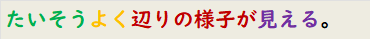 たいそうよく辺りの様子が見える。