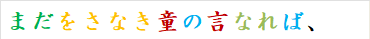 まだをさなき童の言なれば、