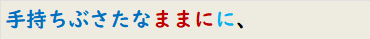 手持ちぶさたなままにに、