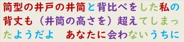 筒型の井戸の井筒と背比べをした私の背丈も（井筒の高さを）超えてしまったようだよ　あなたに会わないうちに　