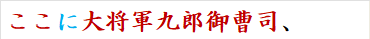 ここに大将軍九郎御曹司、