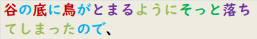 谷の底に鳥がとまるようにそっと落ちてしまったので、