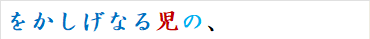 をかしげなる児の、