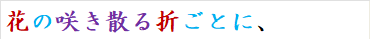 花の咲き散る折ごとに、