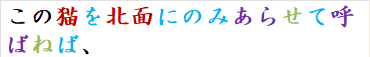 この猫を北面にのみあらせて呼ばねば、