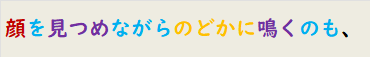 顔を見つめながらのどかに鳴くのも、