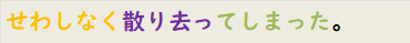 せわしなく散り去ってしまった。