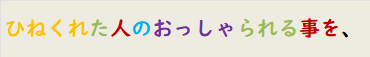 ひねくれた人のおっしゃられる事を、