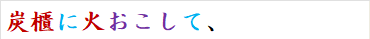 炭櫃に火おこして、