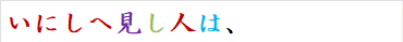 いにしへ見し人は、