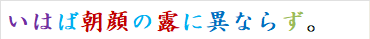 いはば朝顔の露に異ならず。